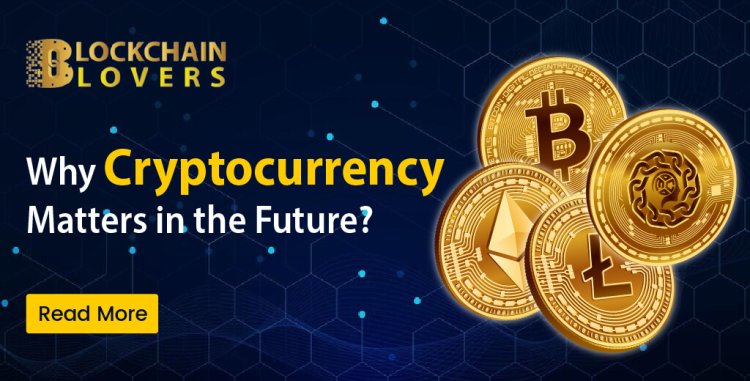 Why Cryptocurrency Matters in the Future?