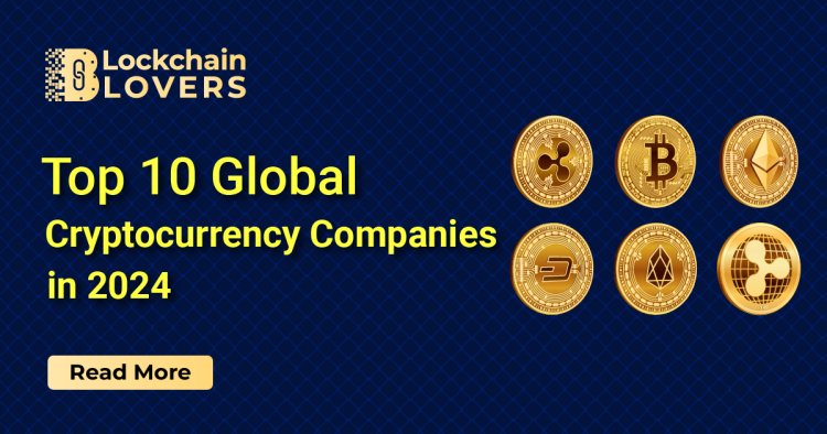 Top 10 Global Cryptocurrency Companies in 2024