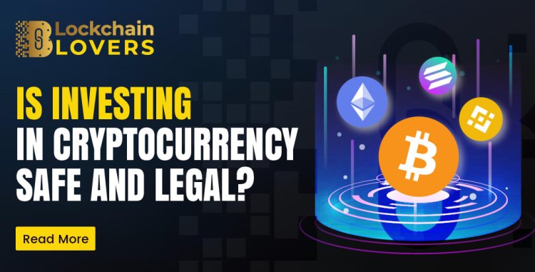 Is Investing in Cryptocurrency Safe and Legal?